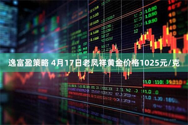 逸富盈策略 4月17日老凤祥黄金价格1025元/克