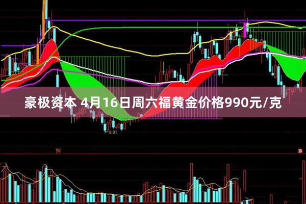 豪极资本 4月16日周六福黄金价格990元/克