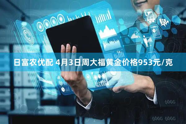 日富农优配 4月3日周大福黄金价格953元/克