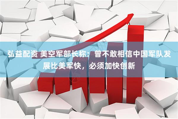 弘益配资 美空军部长称：曾不敢相信中国军队发展比美军快，必须加快创新
