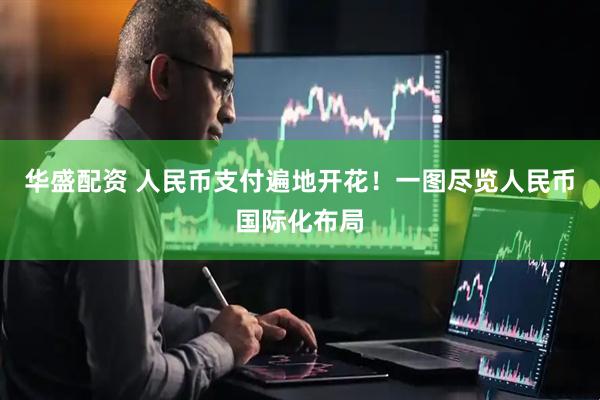 华盛配资 人民币支付遍地开花！一图尽览人民币国际化布局