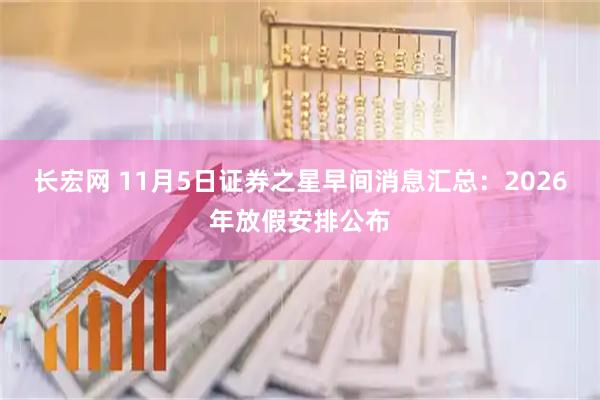 长宏网 11月5日证券之星早间消息汇总：2026年放假安排公布