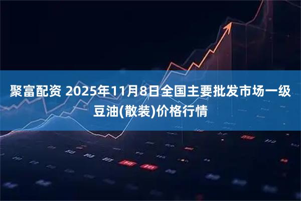 聚富配资 2025年11月8日全国主要批发市场一级豆油(散装)价格行情