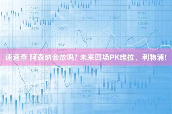 速速查 阿森纳会放吗? 未来四场PK维拉、利物浦!