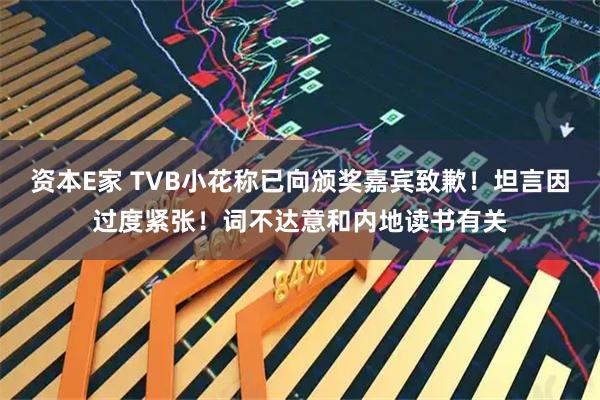 资本E家 TVB小花称已向颁奖嘉宾致歉！坦言因过度紧张！词不达意和内地读书有关