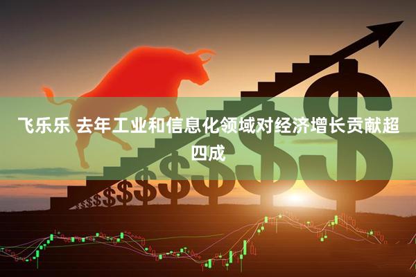飞乐乐 去年工业和信息化领域对经济增长贡献超四成