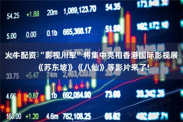火牛配资 “影视川军”将集中亮相香港国际影视展 《苏东坡》《八仙》等影片来了!