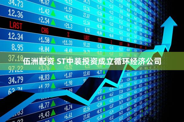 伍洲配资 ST中装投资成立循环经济公司